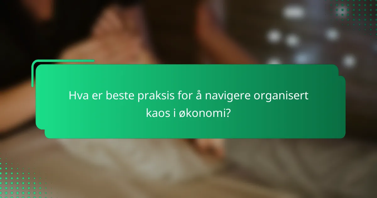 Hva er beste praksis for å navigere organisert kaos i økonomi?