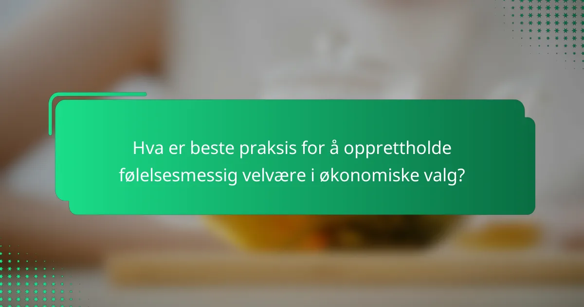 Hva er beste praksis for å opprettholde følelsesmessig velvære i økonomiske valg?