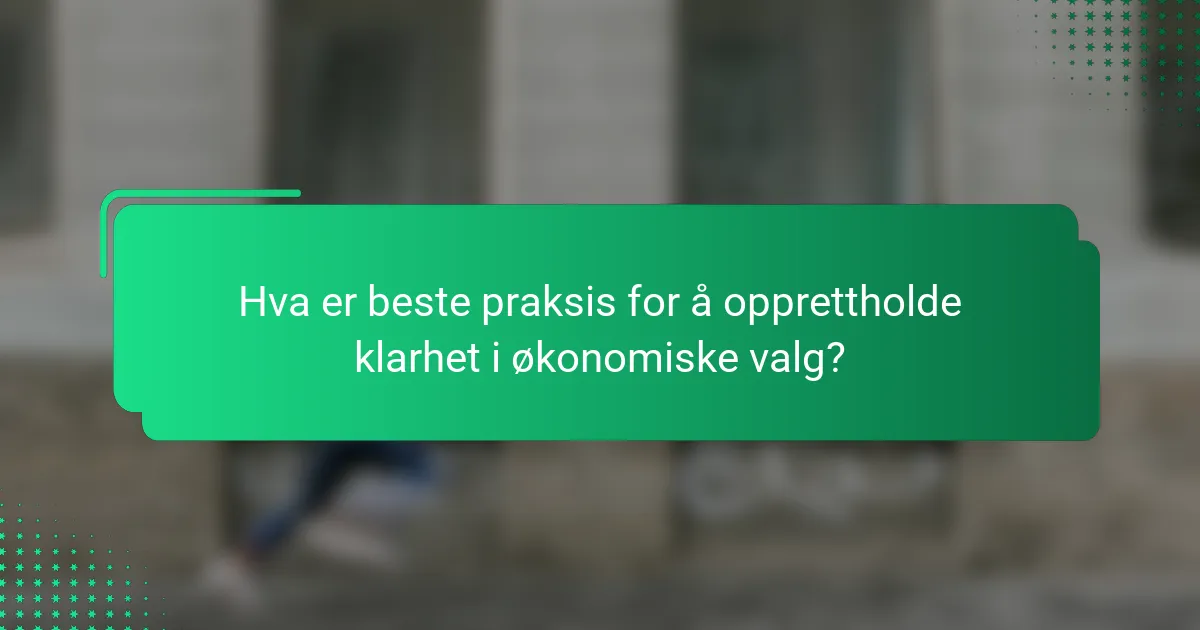 Hva er beste praksis for å opprettholde klarhet i økonomiske valg?