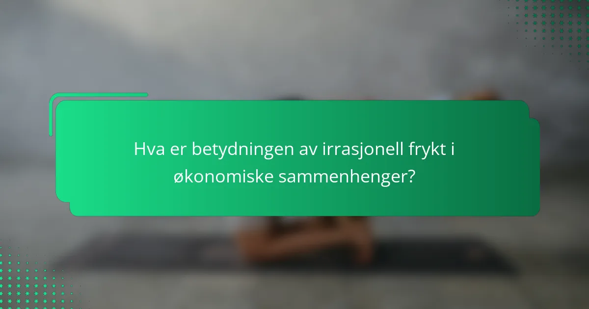 Hva er betydningen av irrasjonell frykt i økonomiske sammenhenger?