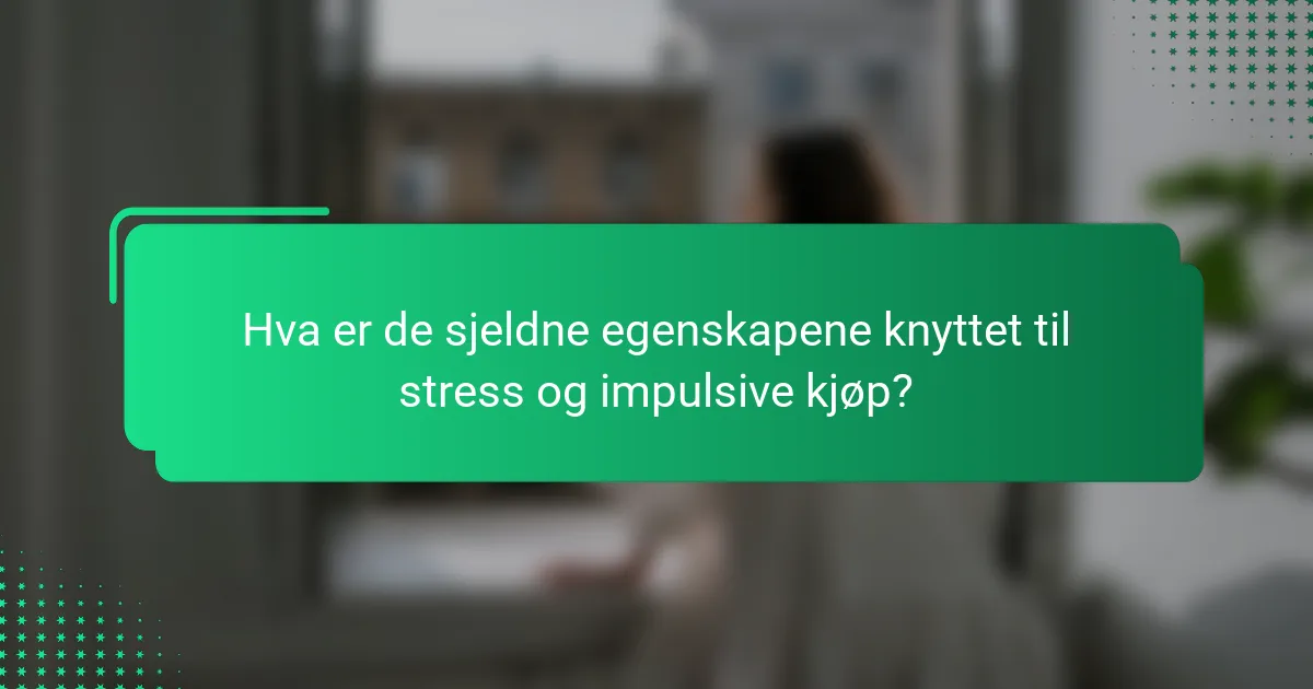 Hva er de sjeldne egenskapene knyttet til stress og impulsive kjøp?