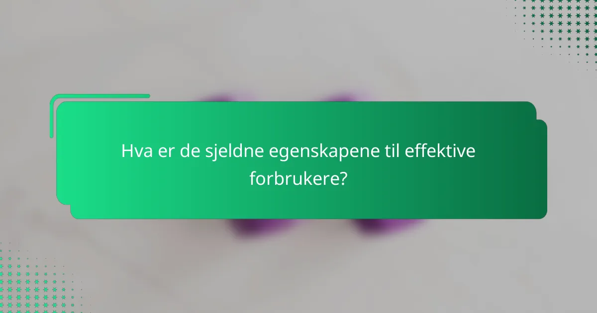 Hva er de sjeldne egenskapene til effektive forbrukere?