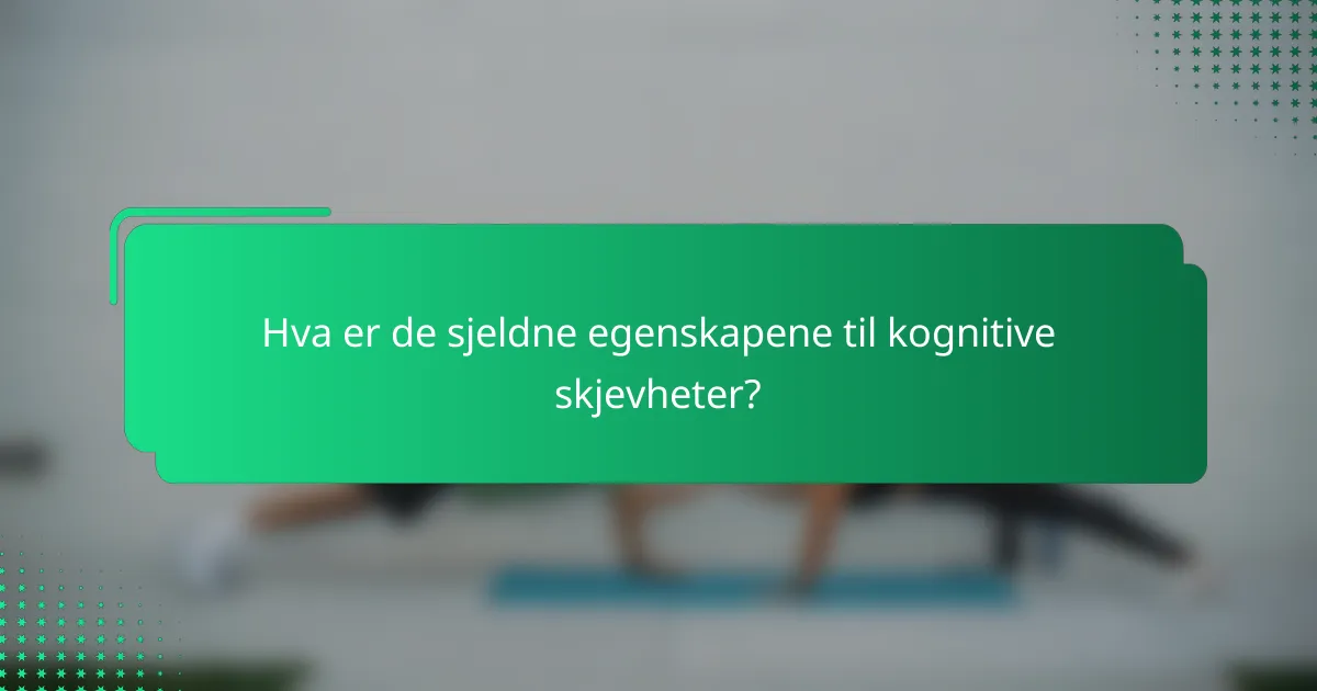 Hva er de sjeldne egenskapene til kognitive skjevheter?