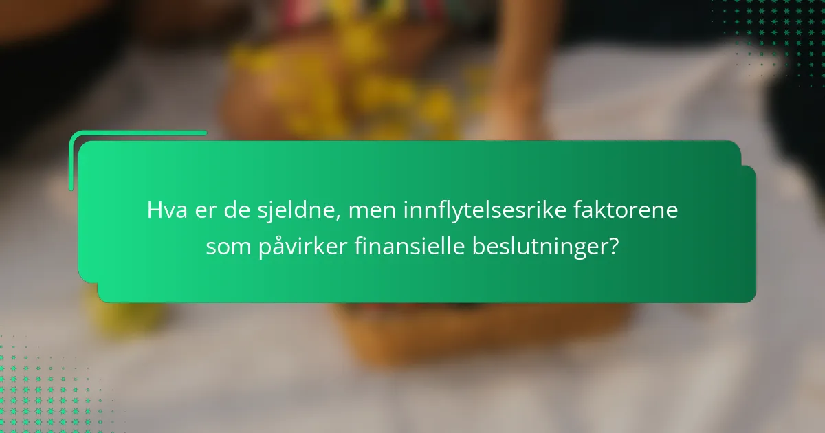Hva er de sjeldne, men innflytelsesrike faktorene som påvirker finansielle beslutninger?