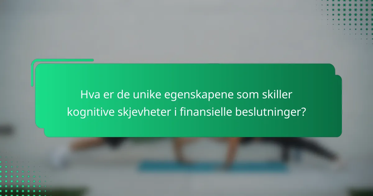 Hva er de unike egenskapene som skiller kognitive skjevheter i finansielle beslutninger?
