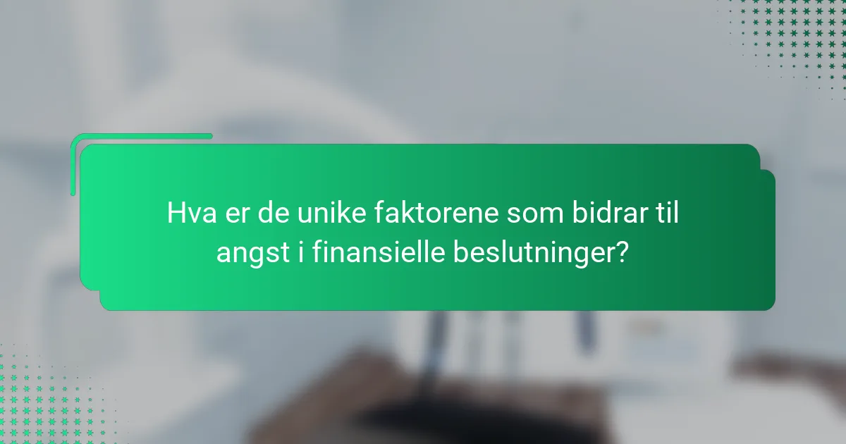 Hva er de unike faktorene som bidrar til angst i finansielle beslutninger?