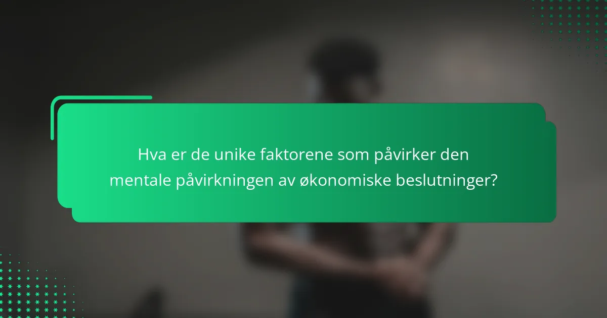 Hva er de unike faktorene som påvirker den mentale påvirkningen av økonomiske beslutninger?
