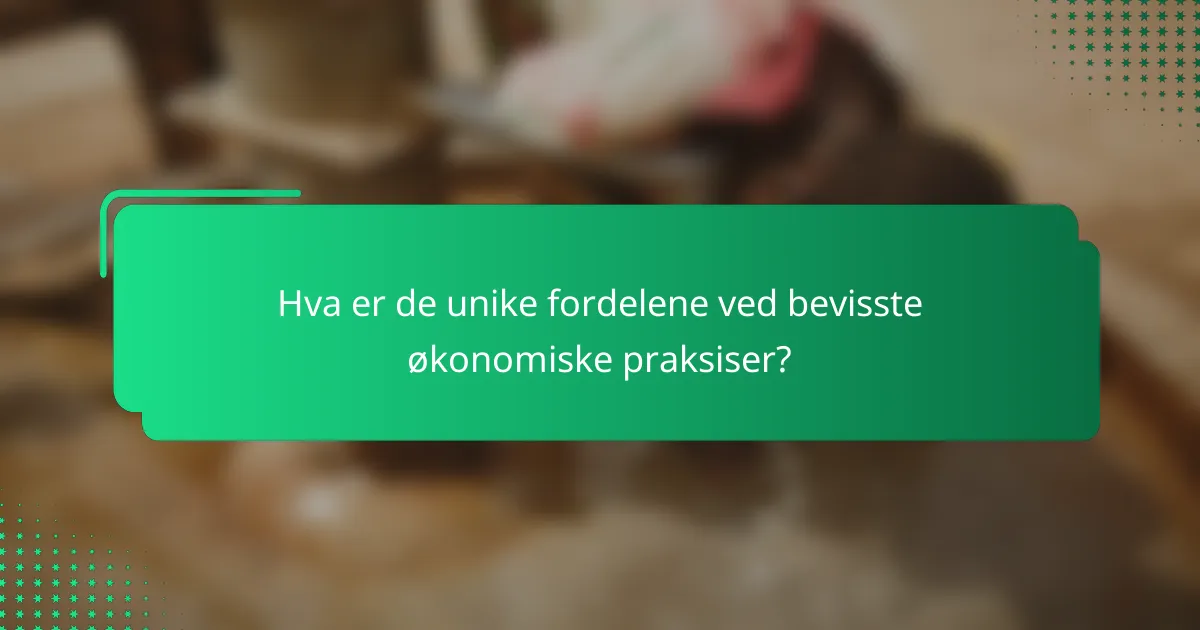 Hva er de unike fordelene ved bevisste økonomiske praksiser?