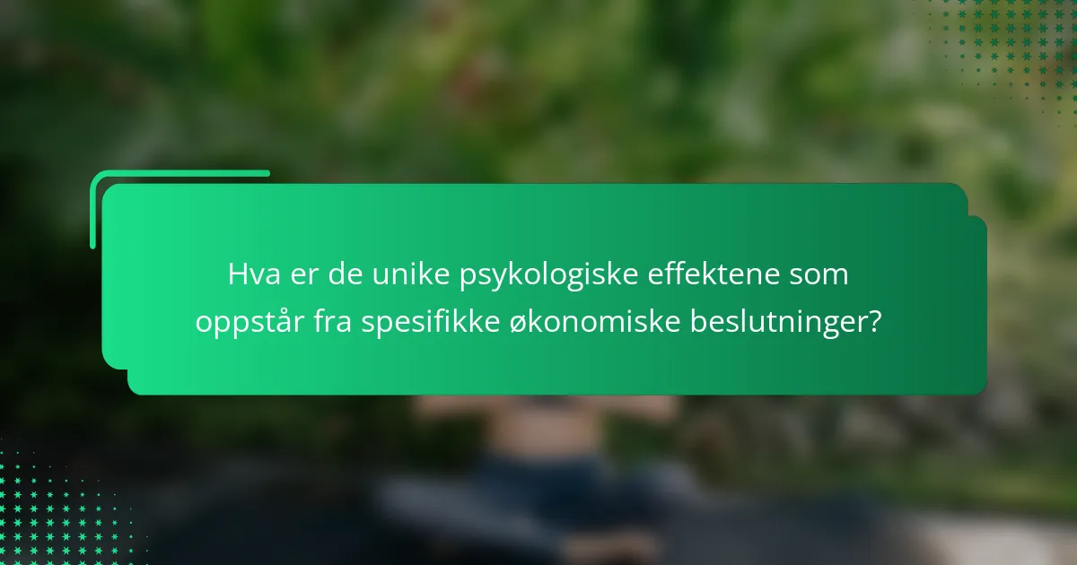 Hva er de unike psykologiske effektene som oppstår fra spesifikke økonomiske beslutninger?