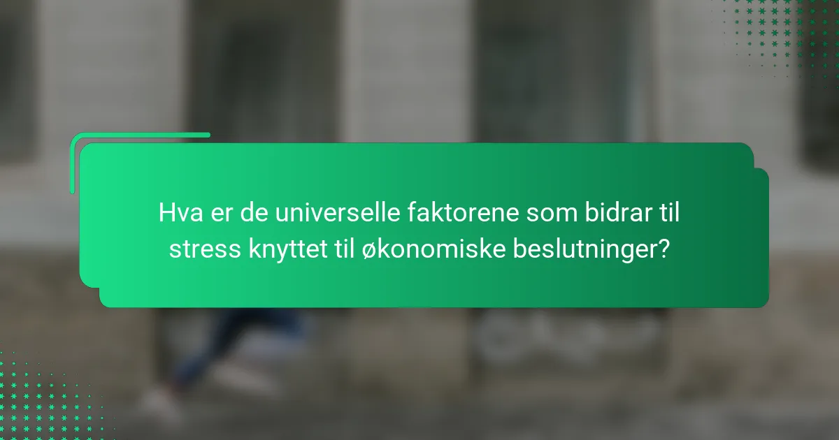 Hva er de universelle faktorene som bidrar til stress knyttet til økonomiske beslutninger?