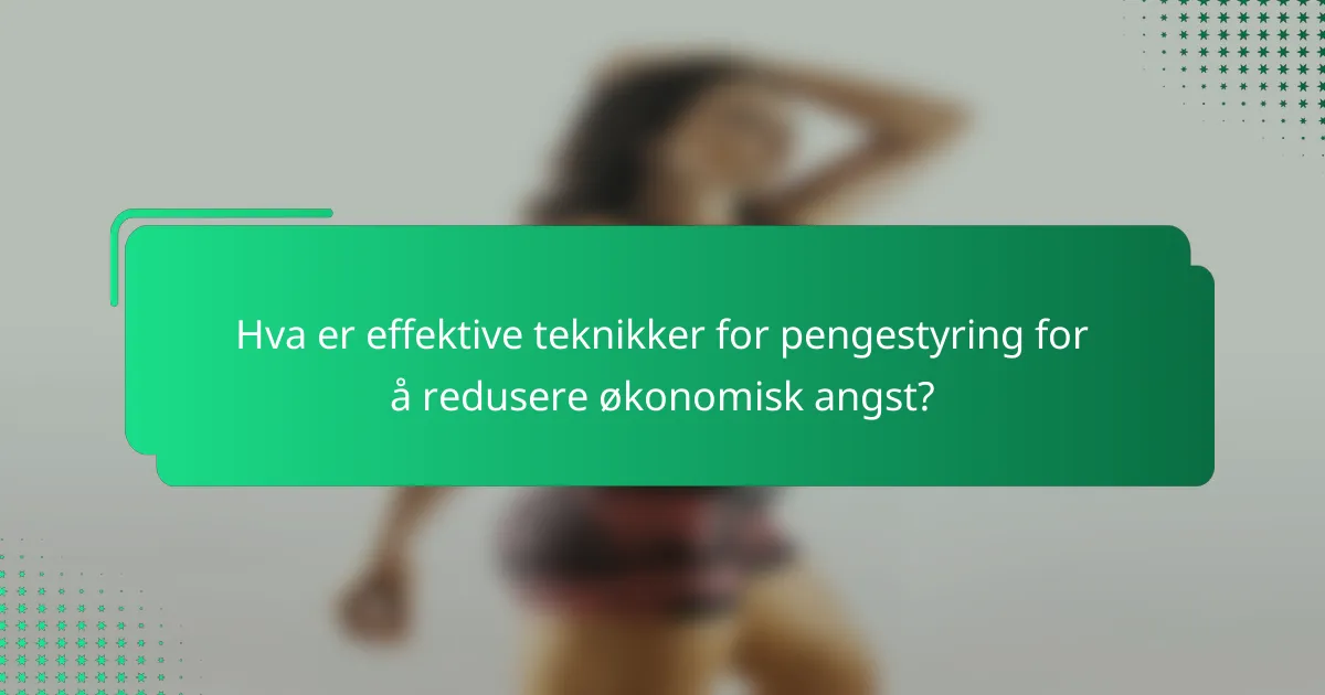 Hva er effektive teknikker for pengestyring for å redusere økonomisk angst?