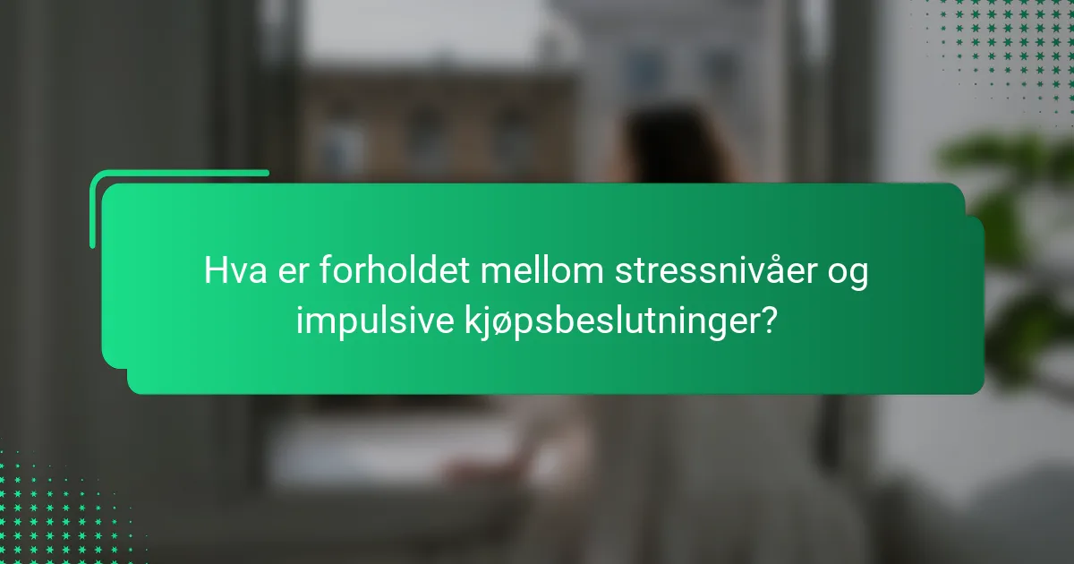 Hva er forholdet mellom stressnivåer og impulsive kjøpsbeslutninger?
