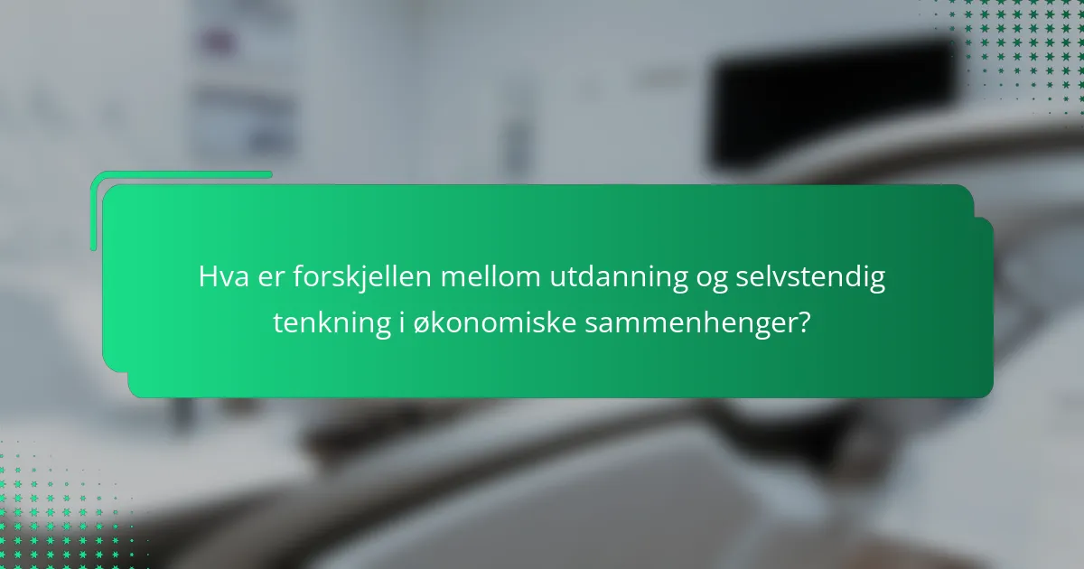 Hva er forskjellen mellom utdanning og selvstendig tenkning i økonomiske sammenhenger?