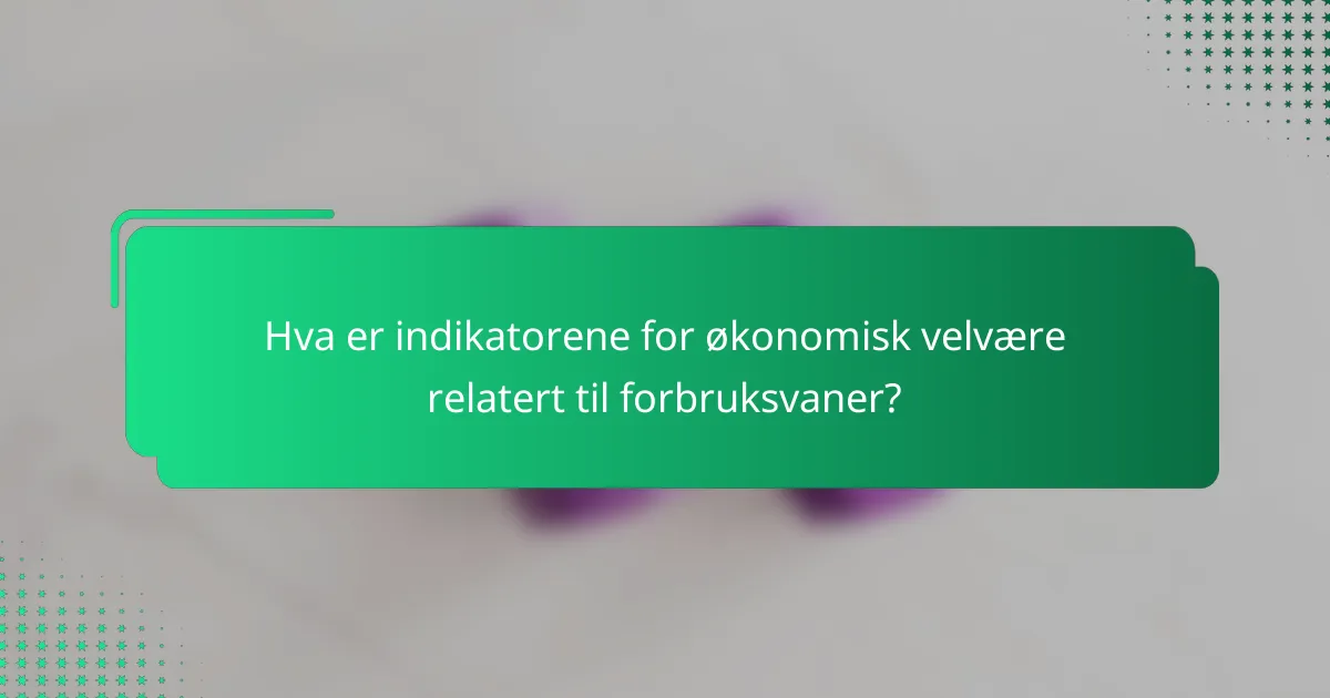Hva er indikatorene for økonomisk velvære relatert til forbruksvaner?