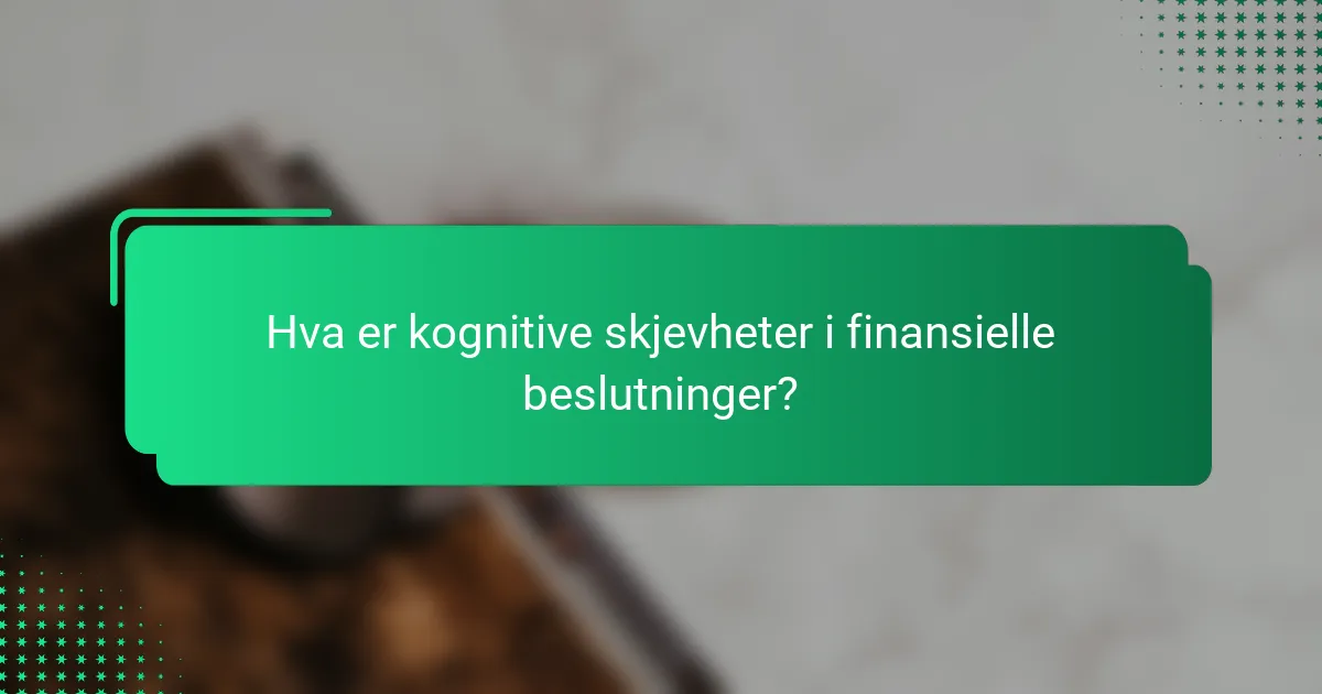 Hva er kognitive skjevheter i finansielle beslutninger?