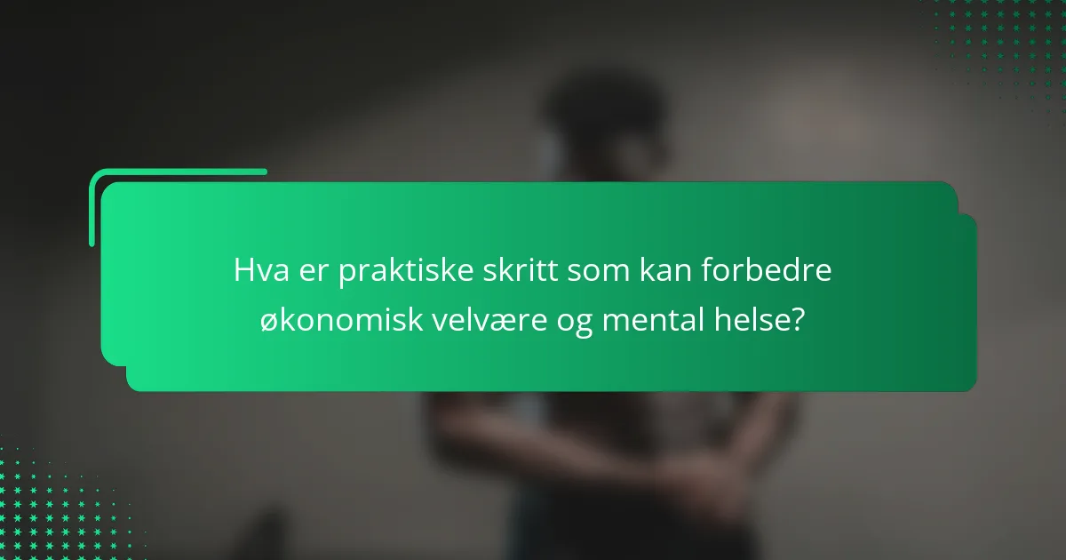 Hva er praktiske skritt som kan forbedre økonomisk velvære og mental helse?