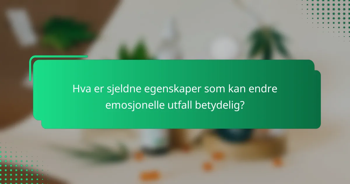 Hva er sjeldne egenskaper som kan endre emosjonelle utfall betydelig?