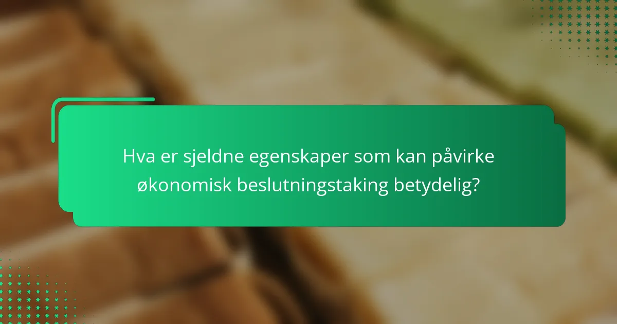 Hva er sjeldne egenskaper som kan påvirke økonomisk beslutningstaking betydelig?