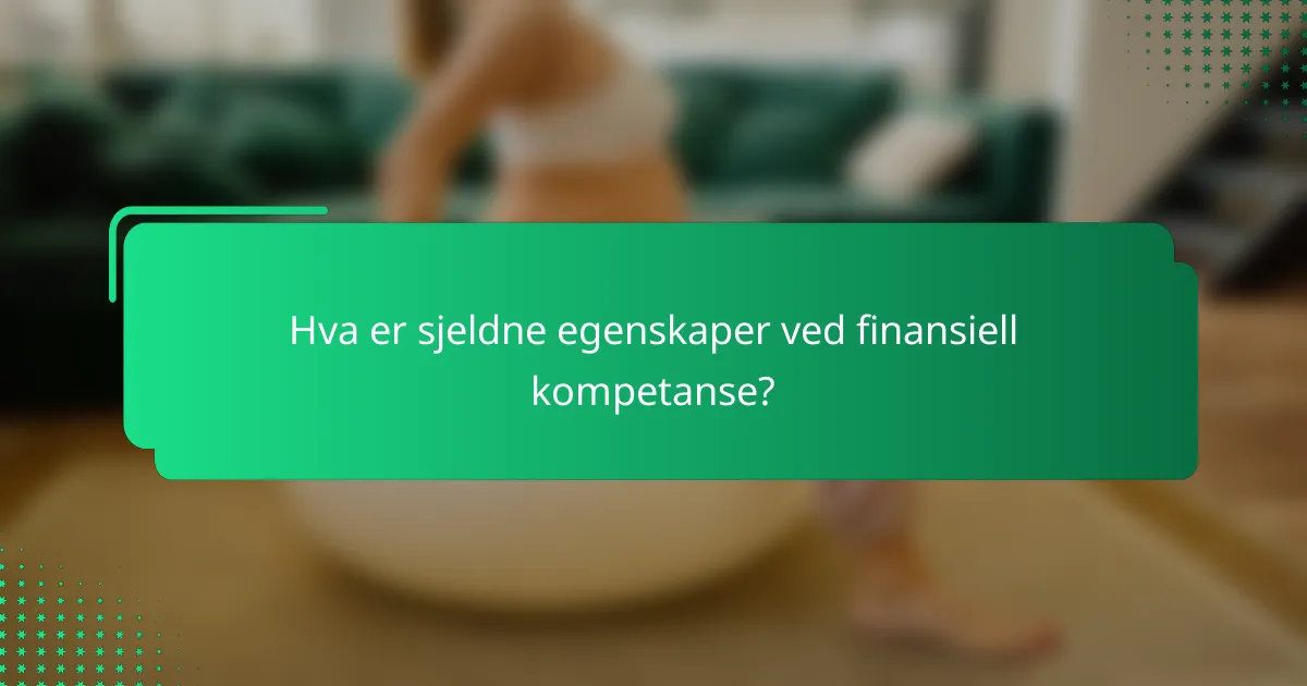 Hva er sjeldne egenskaper ved finansiell kompetanse?