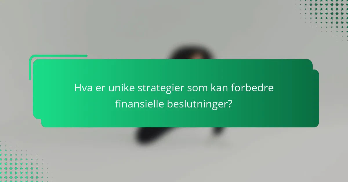 Hva er unike strategier som kan forbedre finansielle beslutninger?