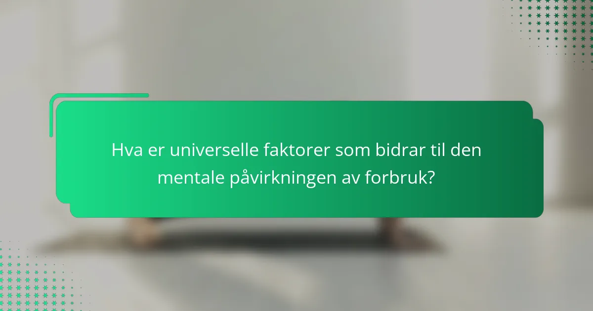 Hva er universelle faktorer som bidrar til den mentale påvirkningen av forbruk?