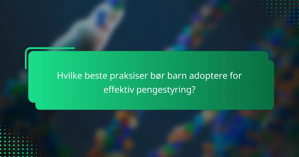Hvilke beste praksiser bør barn adoptere for effektiv pengestyring?