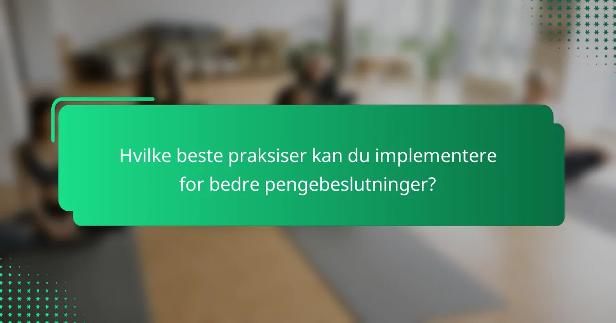 Hvilke beste praksiser kan du implementere for bedre pengebeslutninger?