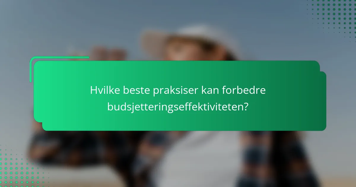 Hvilke beste praksiser kan forbedre budsjetteringseffektiviteten?