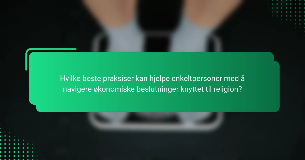 Hvilke beste praksiser kan hjelpe enkeltpersoner med å navigere økonomiske beslutninger knyttet til religion?