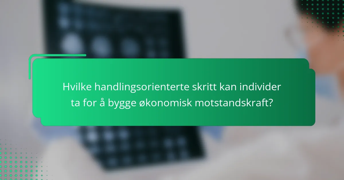 Hvilke handlingsorienterte skritt kan individer ta for å bygge økonomisk motstandskraft?