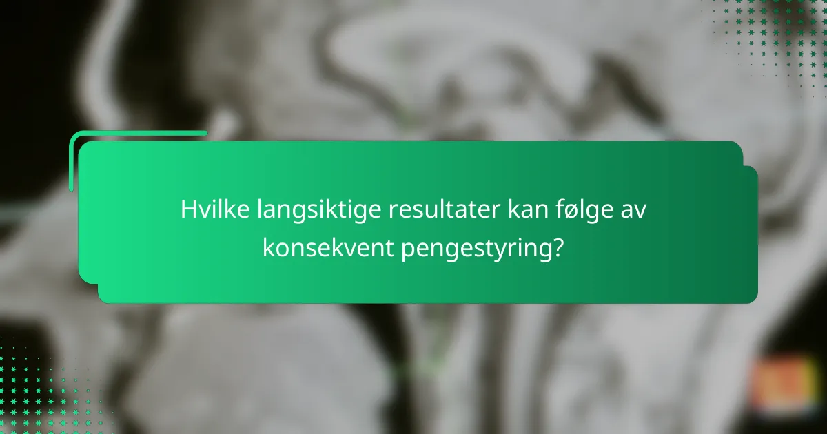 Hvilke langsiktige resultater kan følge av konsekvent pengestyring?