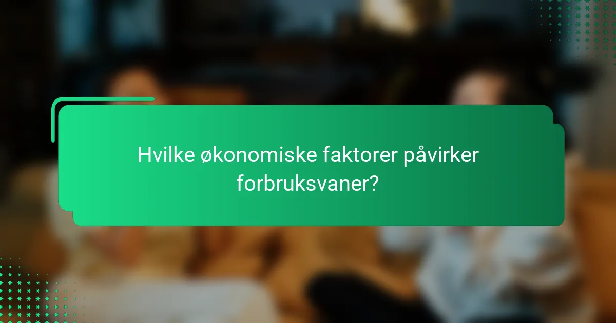 Hvilke økonomiske faktorer påvirker forbruksvaner?