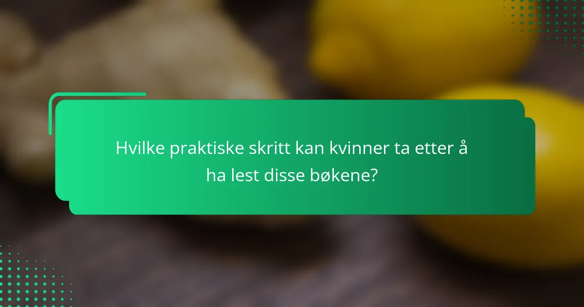 Hvilke praktiske skritt kan kvinner ta etter å ha lest disse bøkene?