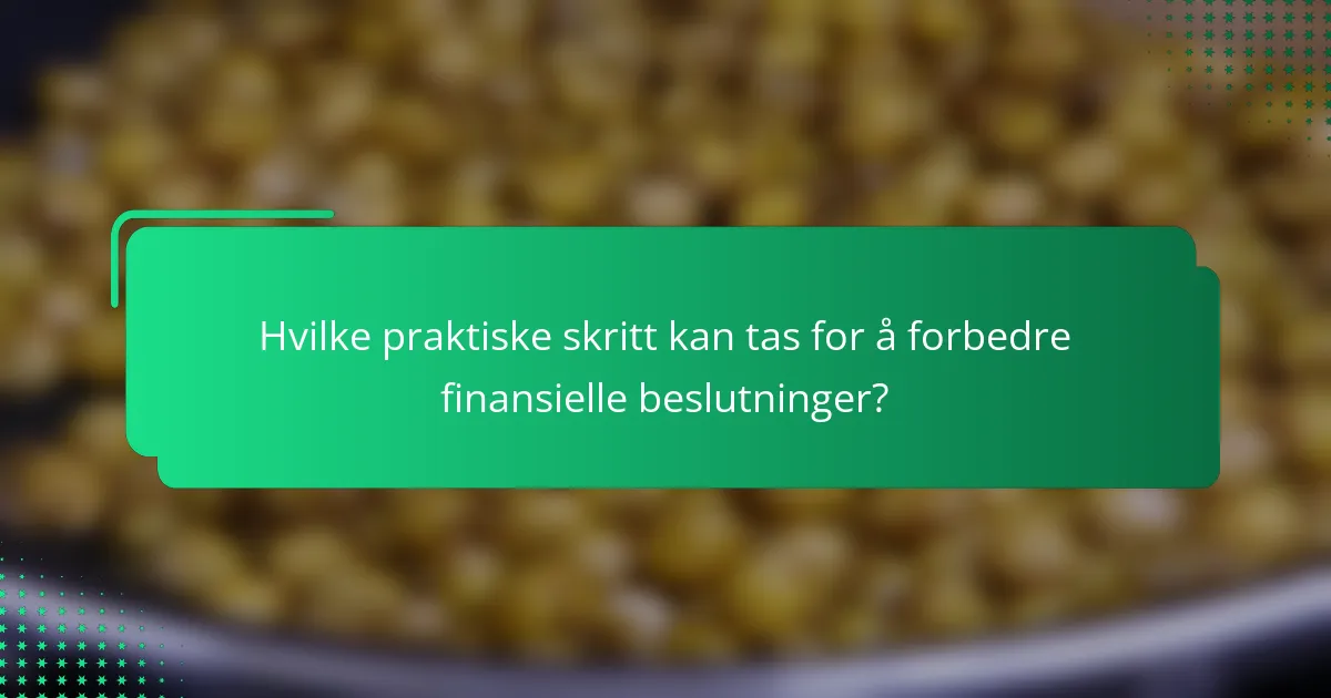 Hvilke praktiske skritt kan tas for å forbedre finansielle beslutninger?
