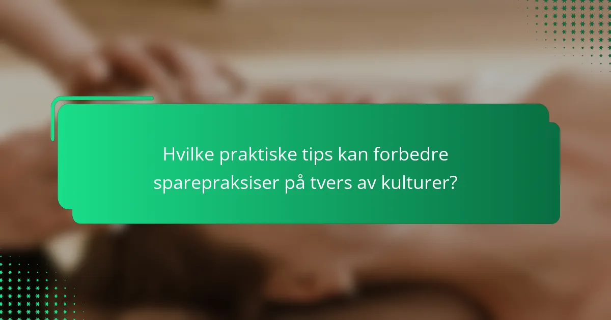 Hvilke praktiske tips kan forbedre sparepraksiser på tvers av kulturer?