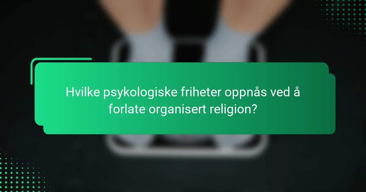 Hvilke psykologiske friheter oppnås ved å forlate organisert religion?