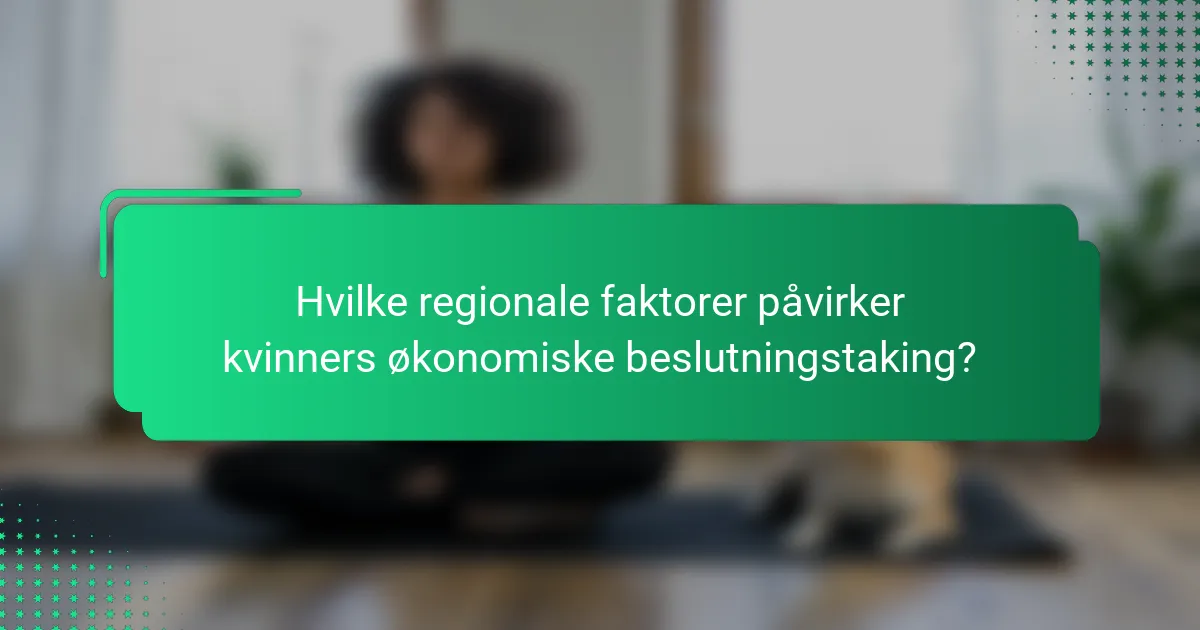 Hvilke regionale faktorer påvirker kvinners økonomiske beslutningstaking?