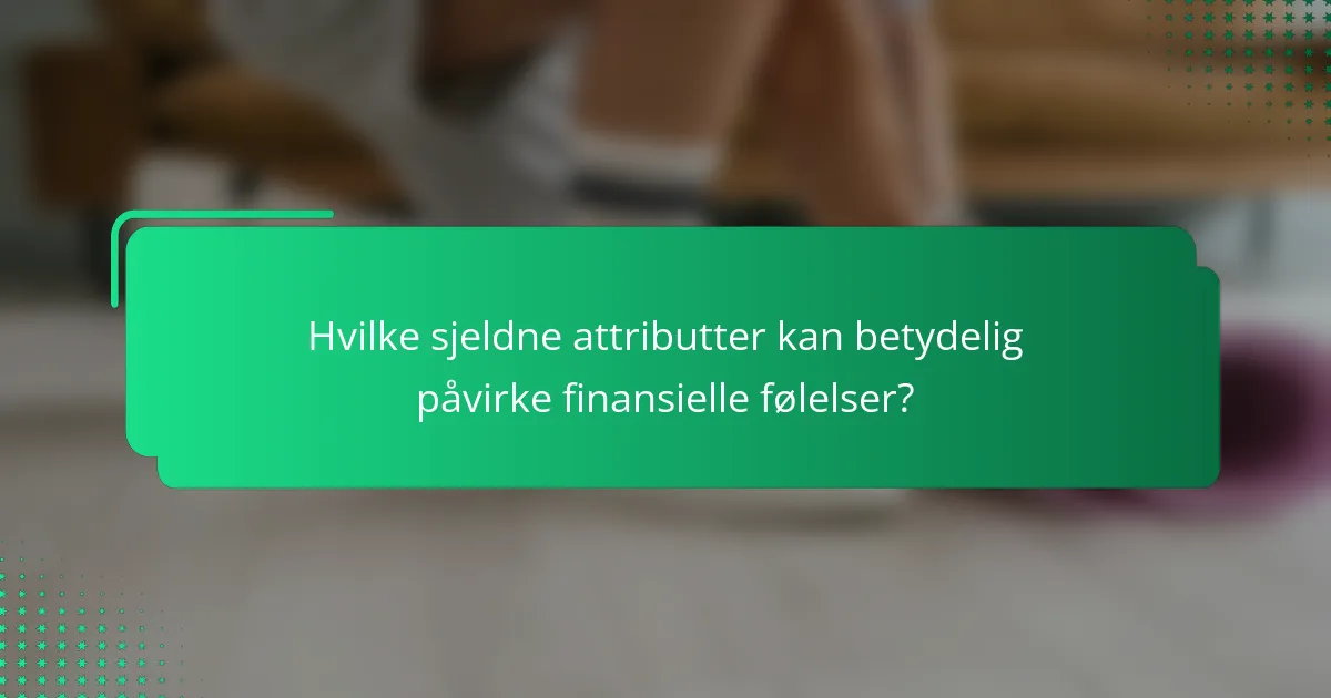 Hvilke sjeldne attributter kan betydelig påvirke finansielle følelser?
