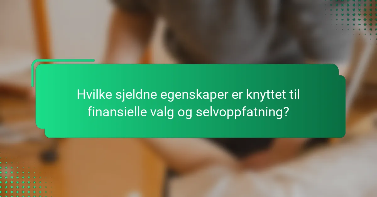 Hvilke sjeldne egenskaper er knyttet til finansielle valg og selvoppfatning?