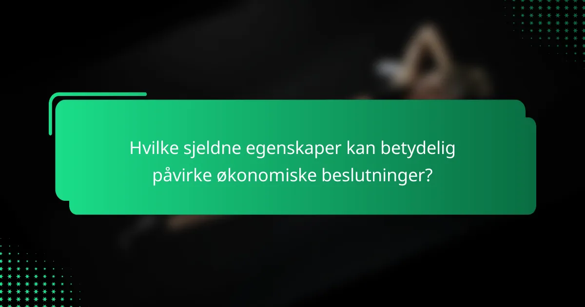 Hvilke sjeldne egenskaper kan betydelig påvirke økonomiske beslutninger?