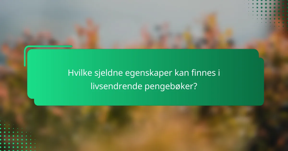 Hvilke sjeldne egenskaper kan finnes i livsendrende pengebøker?
