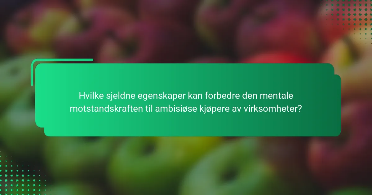 Hvilke sjeldne egenskaper kan forbedre den mentale motstandskraften til ambisiøse kjøpere av virksomheter?