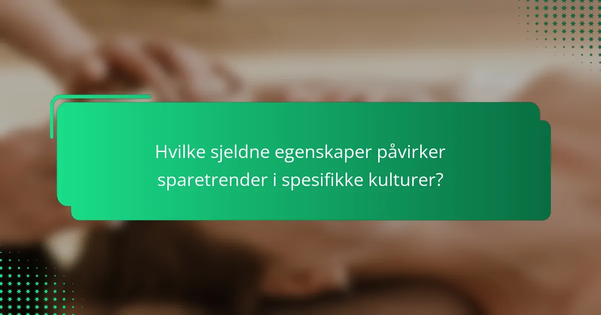 Hvilke sjeldne egenskaper påvirker sparetrender i spesifikke kulturer?