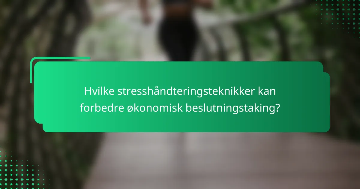 Hvilke stresshåndteringsteknikker kan forbedre økonomisk beslutningstaking?