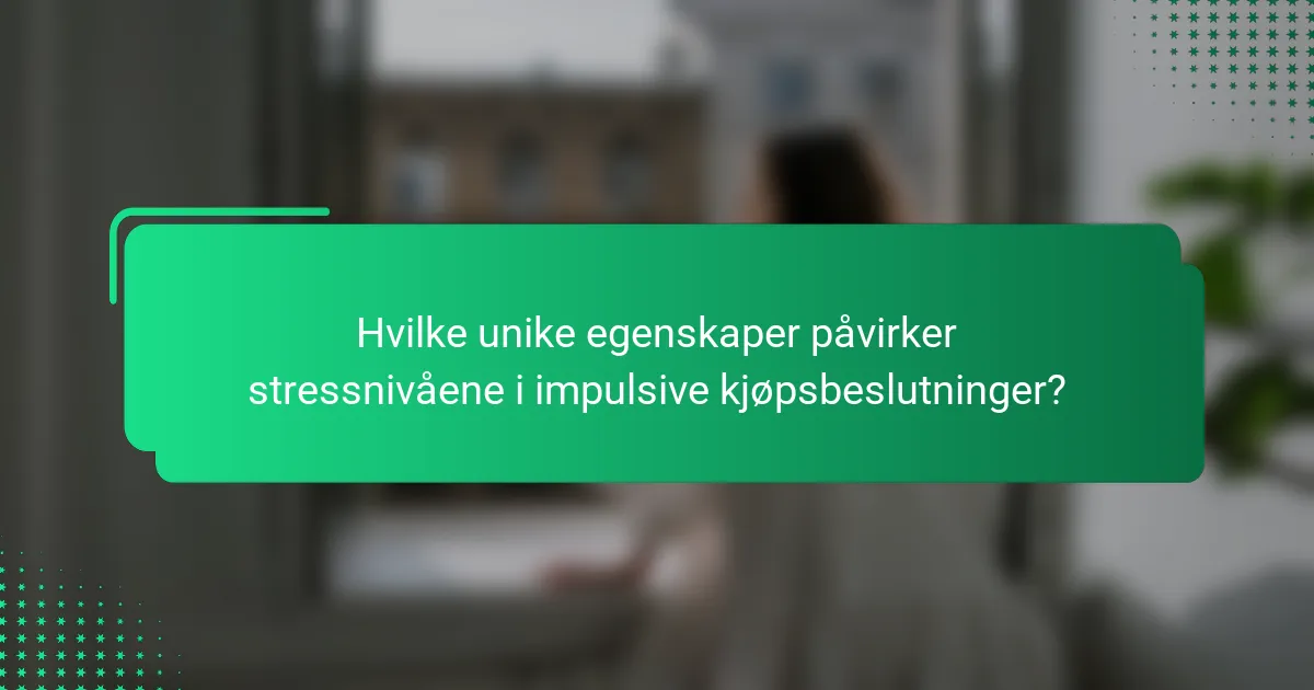 Hvilke unike egenskaper påvirker stressnivåene i impulsive kjøpsbeslutninger?
