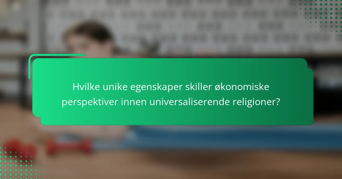 Hvilke unike egenskaper skiller økonomiske perspektiver innen universaliserende religioner?