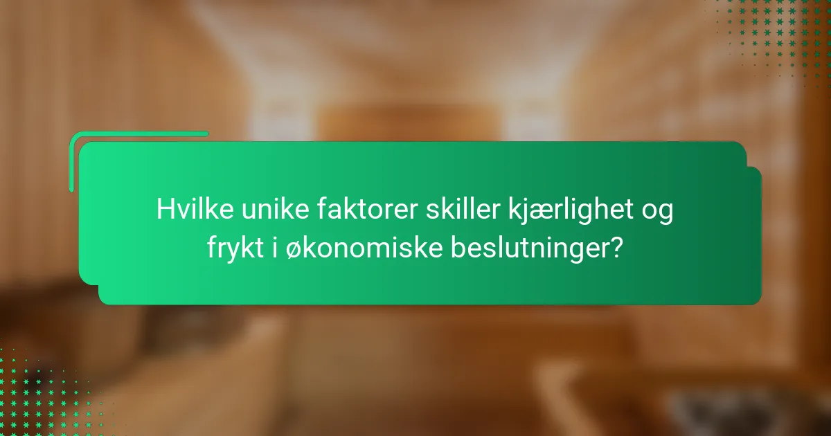 Hvilke unike faktorer skiller kjærlighet og frykt i økonomiske beslutninger?
