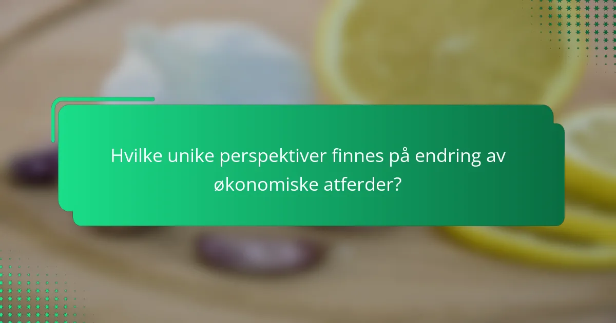 Hvilke unike perspektiver finnes på endring av økonomiske atferder?
