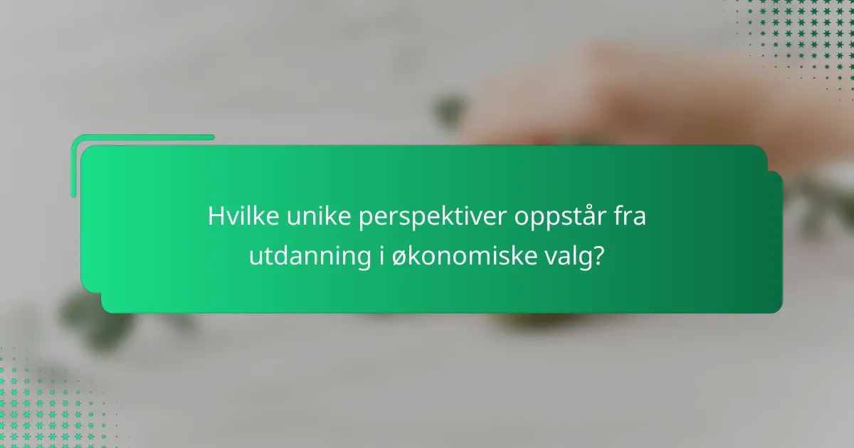 Hvilke unike perspektiver oppstår fra utdanning i økonomiske valg?