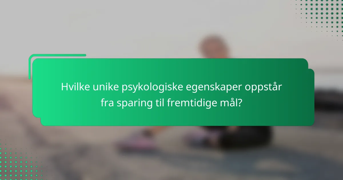 Hvilke unike psykologiske egenskaper oppstår fra sparing til fremtidige mål?